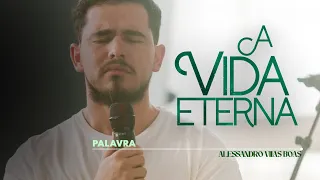 A VIDA ETERNA | PALAVRA ALESSANDRO VILAS BOAS