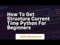How to get structure current time python for beginners