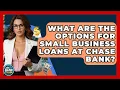 What Are The Options For Small Business Loans At Chase Bank - Ask Your Bank Teller