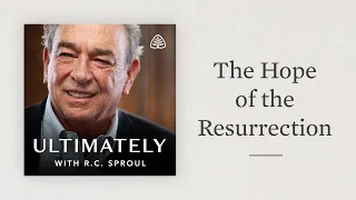 Download The Hope of the Resurrection: Ultimately with R.C. Sproul MP3