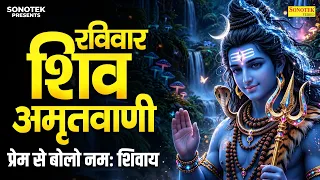 रविवार शिव अमृतवाणी | प्रेम से बोलो नमः शिवाय | Popular Shiv Amritwani | Prem Se Bolo Namah Shivay