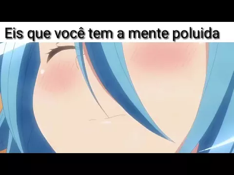 eis que vc tem a mente poluida anime