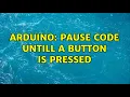 Arduino Pause code untill a button is pressed 4 Solutions