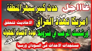 عااااجل حدث كبير سيهز المنطقة امريكا تهدد العرق عوده الأجسام المجهوله الاحداث فى والسودان ورسيا 