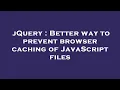 jQuery Better way to prevent browser caching of JavaScript files