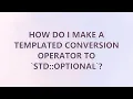 How do I make a templated conversion operator to std optionalT
