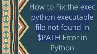 How to Fix the exec python executable file not found in PATH Error in Python