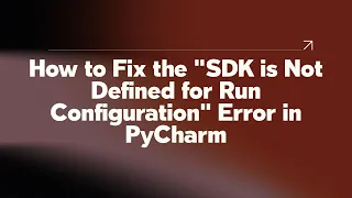 How to Fix the SDK is Not Defined for Run Configuration Error in PyCharm