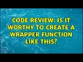 Code Review Is it worthy to create a wrapper function like this
