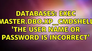 Databases EXEC master dbo xp - cmdshell The user name or password is incorrect