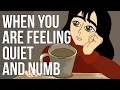 When You Are Feeling Quiet and Numb