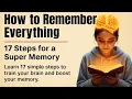 How to Remember Everything - 17 Proven Steps to Train Your Memory Learn Faster