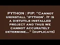 PYTHON PIP Cannot uninstall ipython It is a distutils installed project and thus we cannot ac
