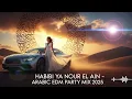 Lagu Habibi Ya Nour El Ain | حبيبي يا نور العين – EDM Party Mix 2025 | Arabic Dancefloor Heat 🔥