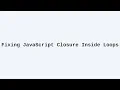 Fixing JavaScript Closure Inside Loops