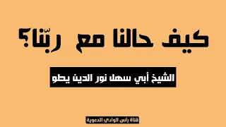 كيف حالنا مع  رب نا    الشيخ أبي سهل نور الدين يطو دندنها