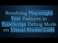 Resolving Playwright Test Failures in TypeScript Debug Mode on Visual Studio Code