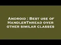 Android Best use of HandlerThread over other similar classes