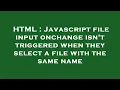 HTML Javascript file input onchange isn t triggered when they select a file with the same name