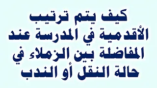 استشارة قانونية كيف يتم ترتيب الأقدمية بالمدرسة عند المفاضلة بين الزملاء في حالة النقل أو الندب 