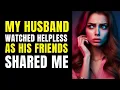 My Husband Watched Helpless as His Friends Shared Me