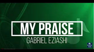 my praise with lyrics by gabriel eziashi