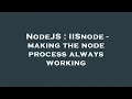 NodeJS IISnode - making the node process always working