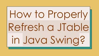 How to Properly Refresh a JTable in Java Swing