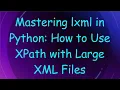 Mastering lxml in Python How to Use XPath with Large XML Files