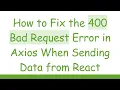 How to Fix the 400 Bad Request Error in Axios When Sending Data from React