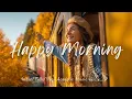 Lagu Happy Morning November 🍁Positive Energy \u0026 Uplifting Morning Vibes Playlist🌞 Best Indie/Folk Songs
