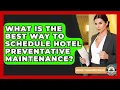 What Is The Best Way To Schedule Hotel Preventative Maintenance - Hospitality Management Mastery