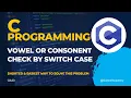 C Program to Check Whether a Character is Vowel or Consonant Using Switch Case Switch Statements