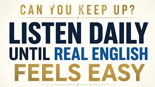 Can You Keep Up? Listen Daily Until Real English Feels Easy