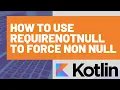 Kotlin requireNotNull - Forcing something that is nullable to be not null