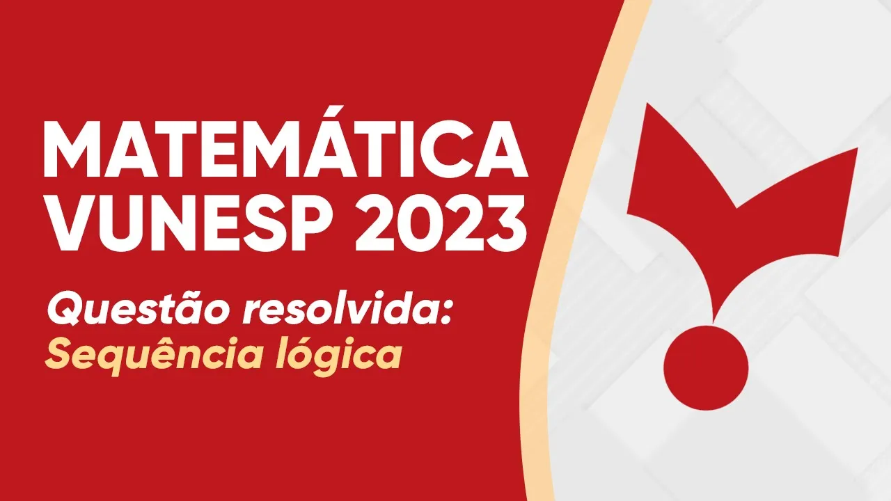 MATEMÁTICA VUNESP 2023 - SEQUÊNCIA LÓGICA