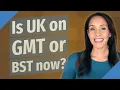 Is UK on GMT or BST now