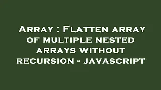 Array Flatten array of multiple nested arrays without recursion - javascript