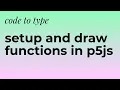 code to type setup and draw functions in p5js