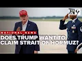 Trump I like the idea of declaring Strait of Hormuz a US territory