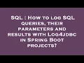 SQL How to log SQL queries their parameters and results with Log4jdbc in Spring Boot projects