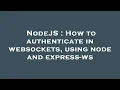 NodeJS How to authenticate in websockets using node and express-ws