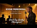 Lagu Don't Say Goodbye - Eddie Peregrina (Soulful Jazzy Cover)