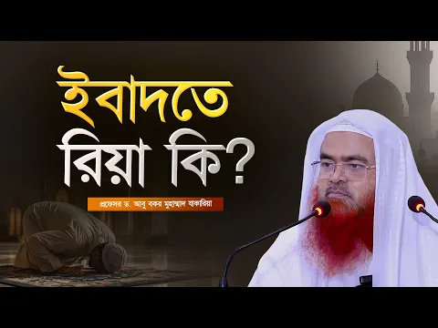 ইবাদতে রিয়া কি? প্রফেসর ড. আবু বকর মুহাম্মাদ যাকারিয়া
