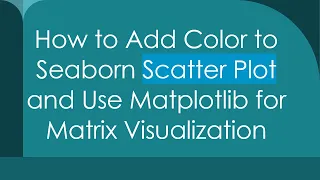 How to Add Color to Seaborn Scatter Plot and Use Matplotlib for Matrix Visualization