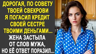 "Дорогая, по совету твоей свекрови я погасил кредит своей сестре" - жена застыла от слов мужа...
