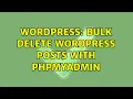 Wordpress Bulk delete WordPress posts with phpMyAdmin 2 Solutions