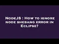 NodeJS How to ignore node shebang error in Eclipse