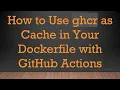 How to Use ghcr as Cache in Your Dockerfile with GitHub Actions