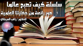 كيف تصبح عالم 9 صور رائعة من حضارتنا العلمية الدكتور راغب السرجاني 